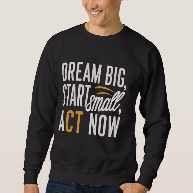 Sweatshirt Rêver grand, commencer petit, agir maintenant (Devant)