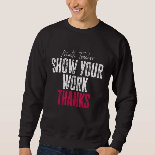 Sweatshirt Show Your Work Thanks Math Teacher (Devant)