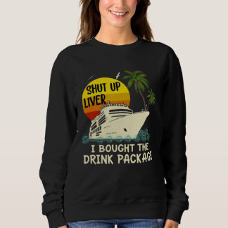 Sweatshirt Shut Up Liver I Bought The Drink Package Cruise  