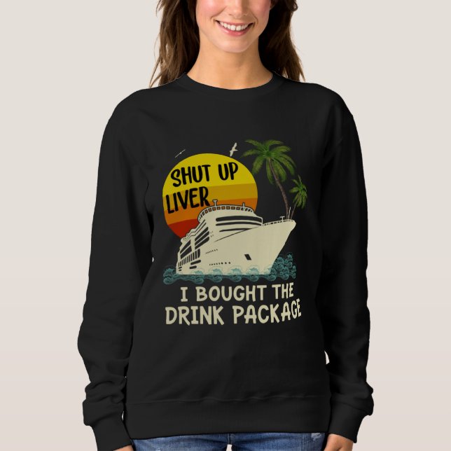 Sweatshirt Shut Up Liver I Bought The Drink Package Cruise   (Devant)