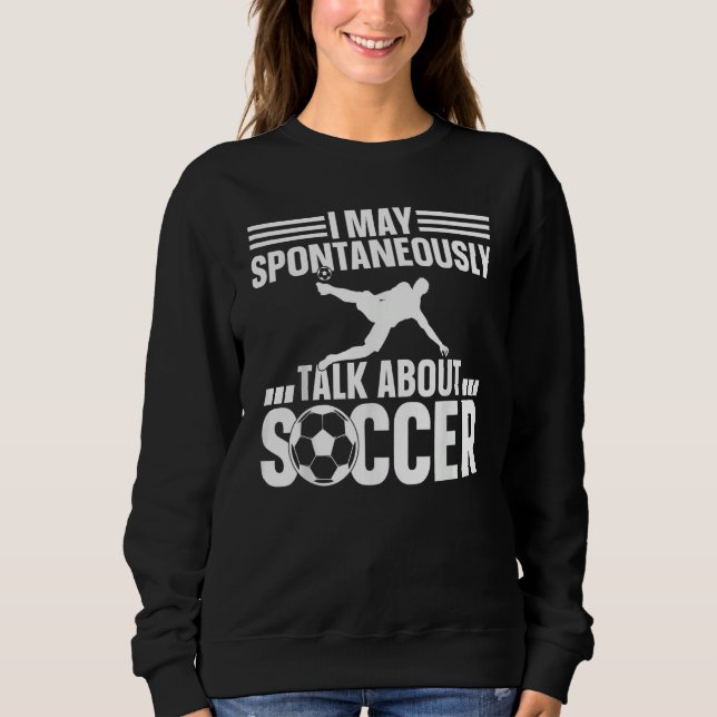 Sweatshirt Soccer Player  I May Spontaneously Talk About Socc (Devant)
