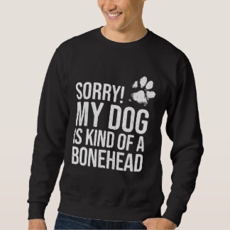 Sweatshirt Sorry My Dog is kind of a Bonehead   Dog