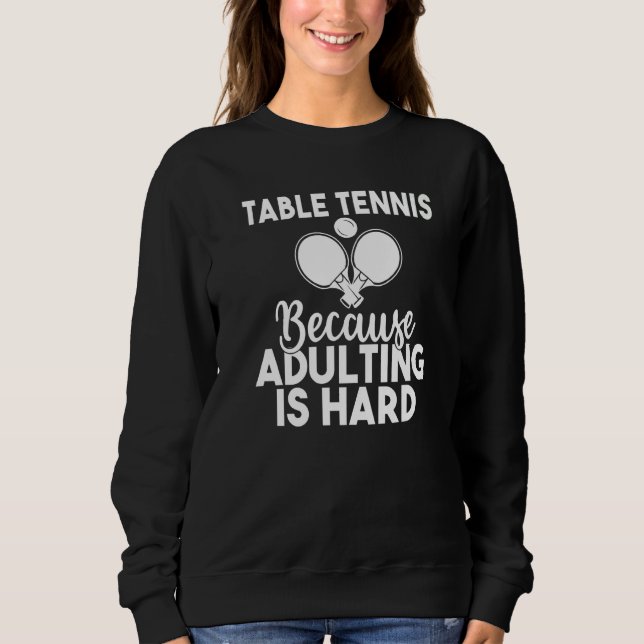 Sweatshirt Table Tennis because adulting is hard  Table Tenni (Devant)