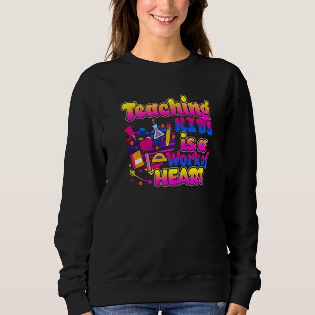 Sweatshirt Teaching Kids Is A Work Of Heart Cute Teacher   (Devant)