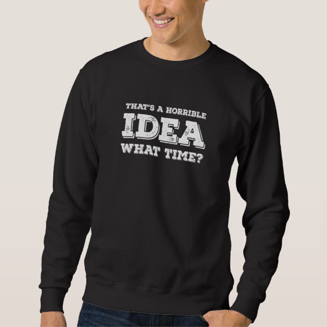 Sweatshirt That's A Horrible Idea What Time   (Devant)