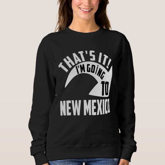 Sweatshirt Thats it I'm goint to New Mexico (Devant)