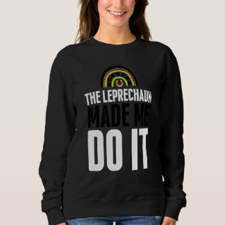 Sweatshirt The Leprechaun Made Me Do It  St Patrick's Day Rai