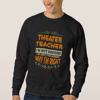 Sweatshirt Theater Teacher I'm not Arguing I'm Right