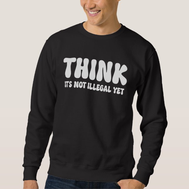 Sweatshirt Think It's Not Illegal Yet  3 (Devant)