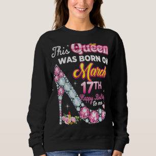 Sweatshirt This Queen Was Born On March 17 17th Happy Birthda