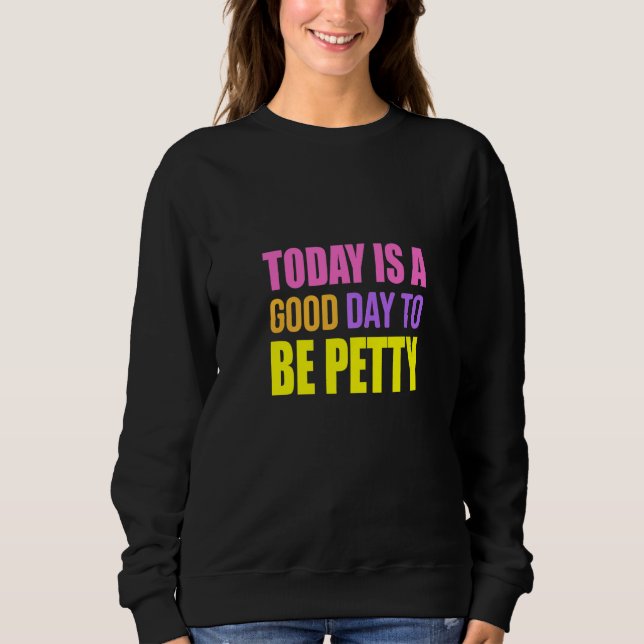 Sweatshirt Today Is A Good Day To Be Petty  Humor (Devant)
