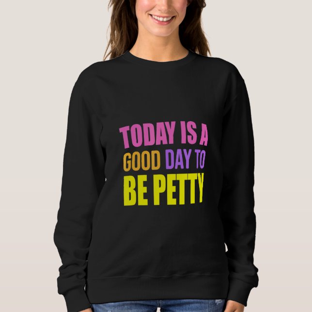 Sweatshirt Today Is A Good Day To Be Petty   Humor (Devant)