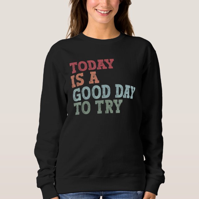 Sweatshirt Today is a good day to try Inspirational trying qu (Devant)