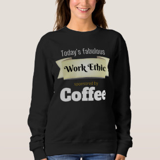 Sweatshirt Today s Fabulous Work Ethic Sponsored by Coffee