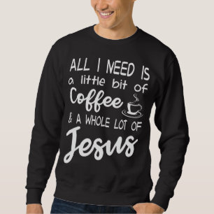 Sweatshirt Tout Ce Dont J'Ai Besoin, C'Est Un Peu De Café Et 