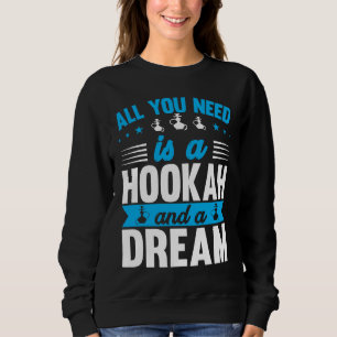 Sweatshirt Tout ce dont vous avez besoin est un Narguilé et u