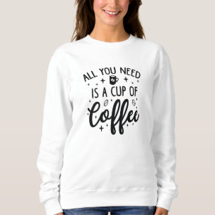 Sweatshirt Tout Ce Dont Vous Avez Besoin Est Une Tasse De Caf