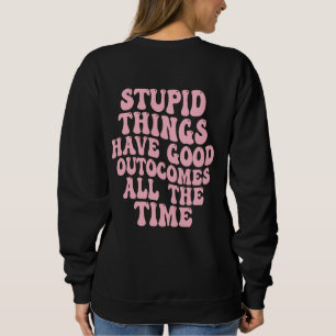 Sweatshirt Tout ce qui est stupide a de bons résultats tout l