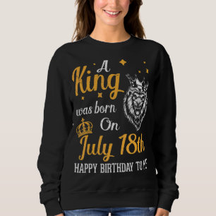Sweatshirt Un Roi Est Né Le 18 Juillet Joyeux Anniversaire Po