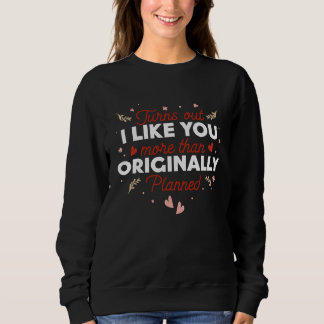 Sweatshirt Valentines Day  Turns out I Like You More than Ori