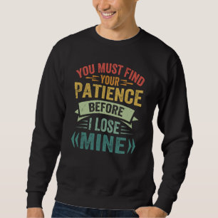 Sweatshirt Vous devez trouver votre patience avant que je per