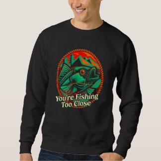 Sweatshirt Vous pêchez trop près Pêcheur Lacs Poisson Lagoo