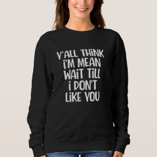 Sweatshirt Vous pensez que je suis Mean Attendre que je ne vo