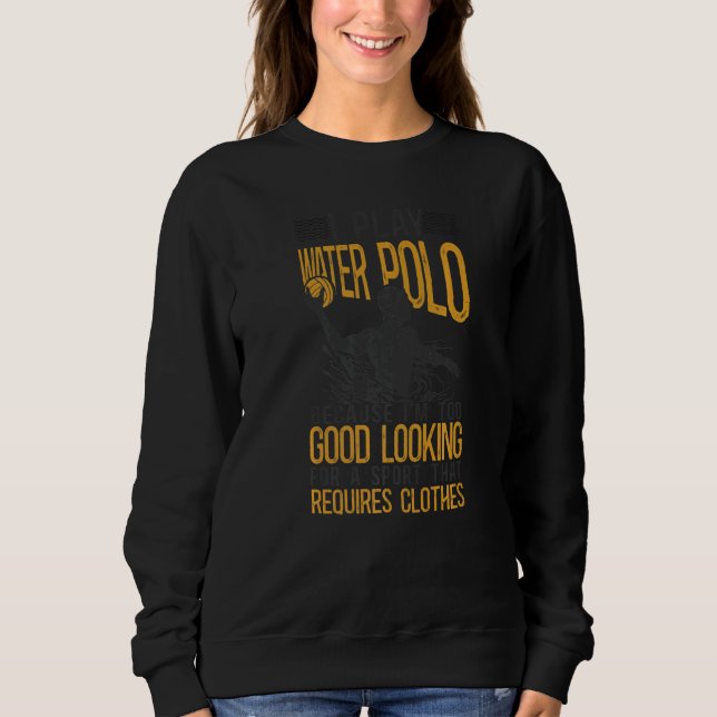 Sweatshirt Water Polo I Play Water Polo Because I'm Too Good  (Devant)
