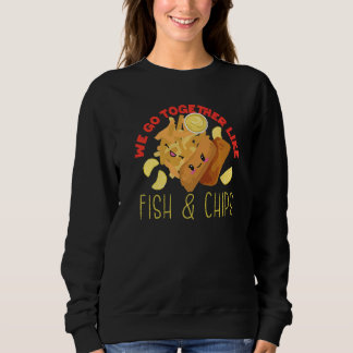 Sweatshirt We Go Together Like Fish And Chips
