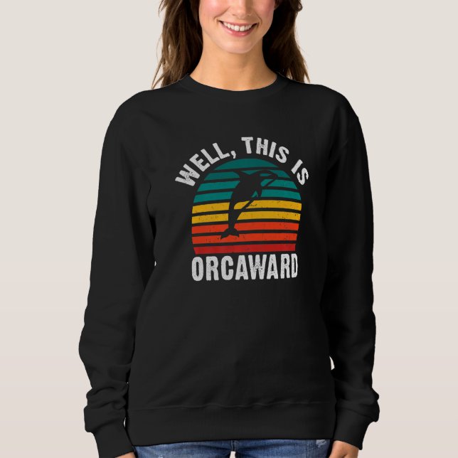 Sweatshirt Well this is Orcaward  Orca Whale (Devant)