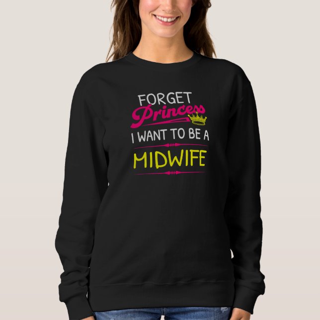 Sweatshirt Womens Forget Princess I Want To Be A Midwife (Devant)