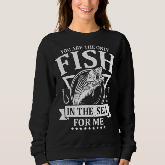 Sweatshirt You Are The Only Fish In the Sea For Me Fishing F
