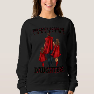 Sweatshirt You Can t Scare Me I Have Two Daughters Father s D