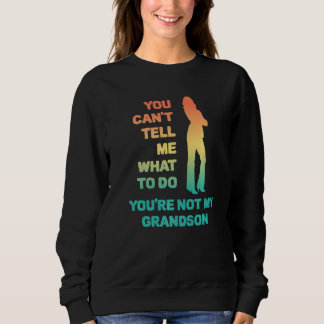 Sweatshirt You Can't Tell Me What To Do You're Not My Grandso