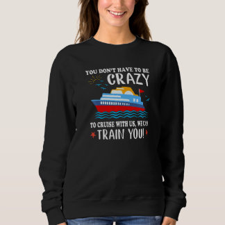 Sweatshirt You Don't Have To Be Crazy To Cruise With Us We Ca
