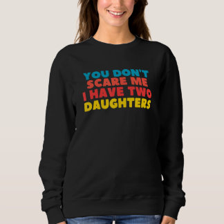 Sweatshirt You Don't Scare Me I Have Two Daughters