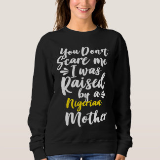 Sweatshirt You Don't Scare Me I Was Raised By A Nigerian