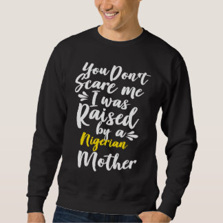 Sweatshirt You Don't Scare Me I Was Raised By A Nigerian