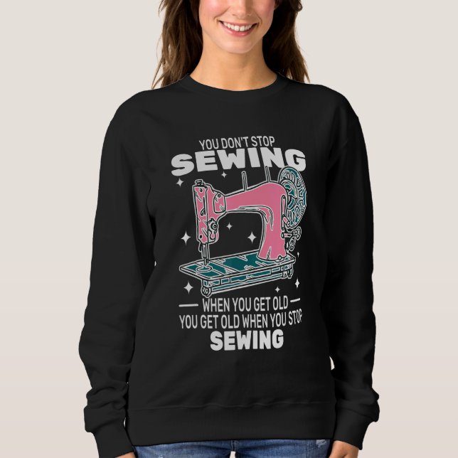 Sweatshirt You Don't Stop Sewing get old People   sewer cute  (Devant)