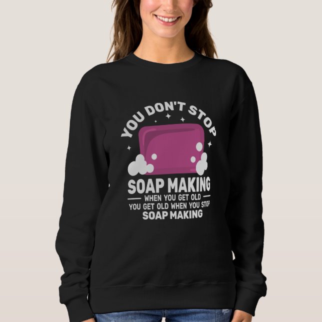 Sweatshirt You Don't Stop Soap Making get Old women  Soapmake (Devant)