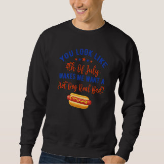 Sweatshirt You Look Like 4th Of July Makes Me Want A Hot Dog 