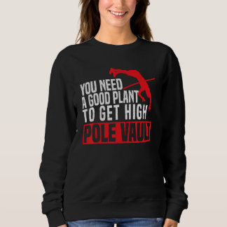 Sweatshirt You Need A Good Plant To Get High Pole Vault Pole 