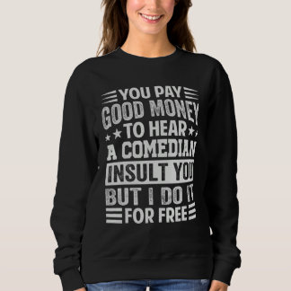 Sweatshirt You Pay Good Money To Hear A Comedian Insult You