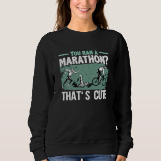 Sweatshirt You Ran A Marathon Thats Cute Running Sport Triath