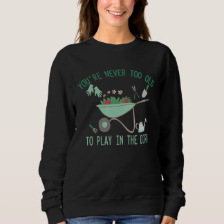 Sweatshirt You re Never Too Old To Play In The Dirt Gardening