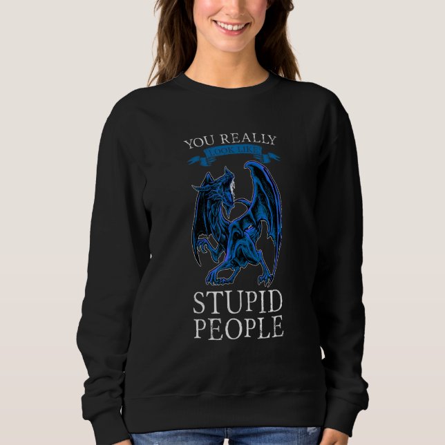 Sweatshirt You Really Look Like Stupid People Dragons Grumpy (Devant)