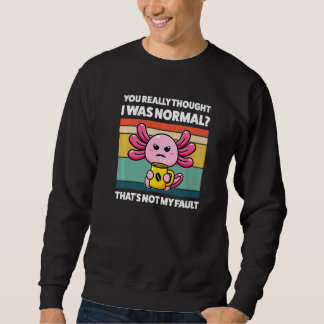 Sweatshirt You Really Thought I Was Normal Axolotls Animal  1