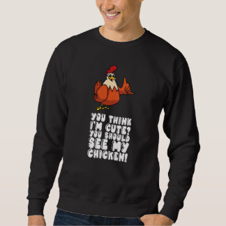 Sweatshirt You Think Im Cute You Should See My Chicken