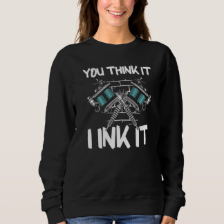 Sweatshirt You Think It I Ink It