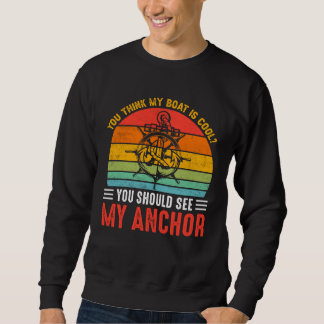 Sweatshirt You Think My Boat Is Cool You Should See My Anchor